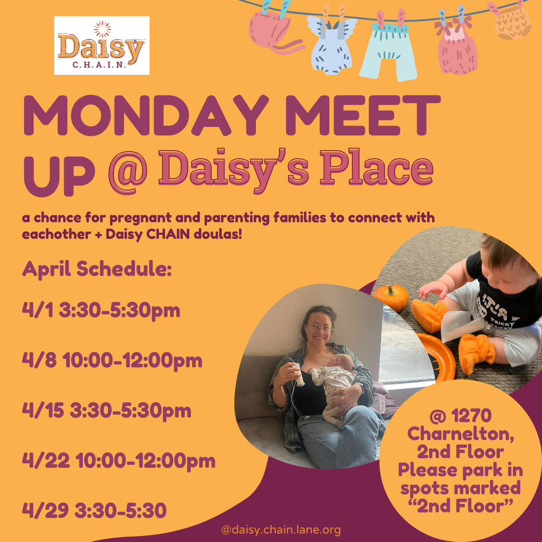 Daisy Chain Monday Meet Ups. February schedule: 2/5 3:30-5:30pm. 2/12 10am-12pm. 2/19 3:30-5:30pm. 2/26 10am-12pm. At 1270 Charnelton, 2nd floor. Please park in spots marked 